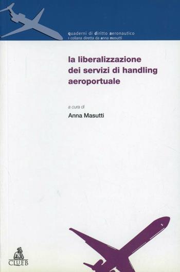 La liberalizzazione dei servizi di handling aeroportuale. Atti del Convegno (Bologna-Forlì, 14 dicembre 2001)  - Libro CLUEB 2002, Quaderni di diritto aeronautico | Libraccio.it