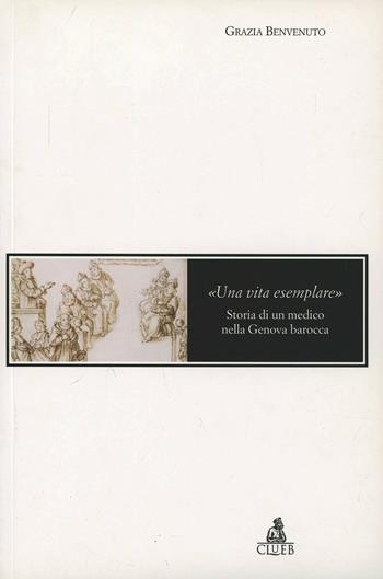 Una vita esemplare. Storia di un medico nella Genova barocca - Grazia Benvenuto - Libro CLUEB 2002, Mosaici | Libraccio.it