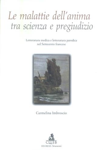 Le malattie dell'anima tra scienza e pregiudizio. Letteratura medica e letteratura parodica nel Settecento francese - Carmelina Imbroscio - Libro CLUEB 2003, Heuresis. Strumenti. Materiali didattici | Libraccio.it