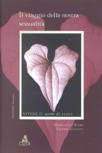 Il viaggio della nostra sessualità. Vivere il modo di essere - Maddalena Bosio, Valeria Ugolini - Libro CLUEB 2003, Heuresis. Sessuologia | Libraccio.it