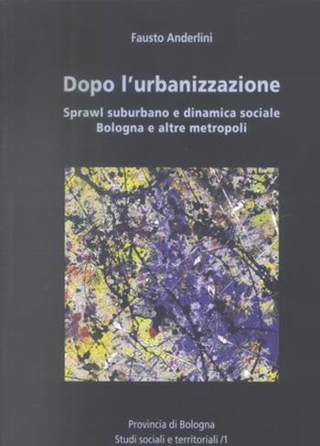 Dopo l'urbanizzazione. Sprawl suburbano e dinamica sociale, Bologna e altre metropoli - Fausto Anderlini - Libro CLUEB 2003, Studi sociali e territoriali | Libraccio.it
