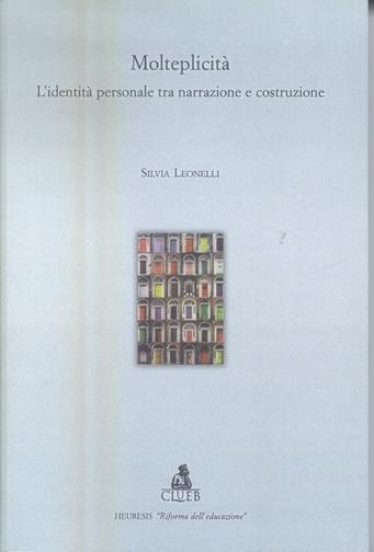 Molteplicità. L'identità personale tra narrazione e costruzione - Silvia Leonelli - Libro CLUEB 2003, Heuresis. Riforma dell'educazione | Libraccio.it