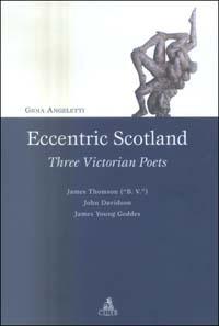 Eccentric Scotland. Three victorian poets. James Thomson («B. V.»), John Davidson, James Young Geddes - Gioia Angeletti - Libro CLUEB 2004 | Libraccio.it