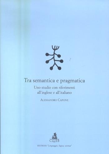 Tra semantica e pragmatica. Uno studio con riferimenti all'inglese e all'italiano - Alessandro Capone - Libro CLUEB 2003, Heuresis. Linguaggio, logica, scienza | Libraccio.it