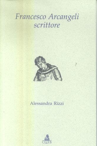 Francesco Arcangeli scrittore - Alessandra Rizzi - Libro CLUEB 2004, Testi e studi di filologia e letteratura | Libraccio.it