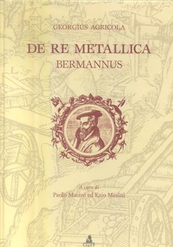 De re metallica. In appendice: De animantibus subterraneis, Bermannus ovvero un dialogo sul mondo minerale - Georg Agricola - Libro CLUEB 2004 | Libraccio.it