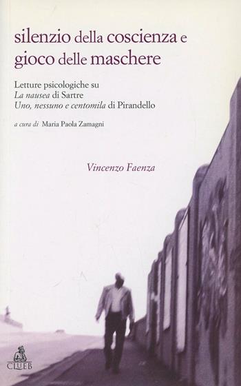 Silenzio della coscienza e gioco delle maschere. Letture psicologiche su «La nausea» di Sartre e «Uno, nessuno e centomila» di Pirandello - Vincenzo Faenza - Libro CLUEB 2004 | Libraccio.it