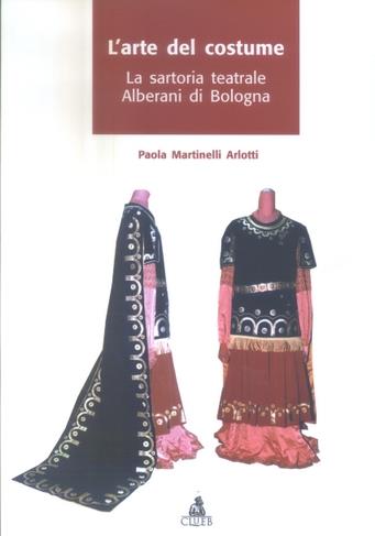 L' arte del costume. La sartoria teatrale Alberani di Bologna - Paola Martinelli Arlotti - Libro CLUEB 2004 | Libraccio.it