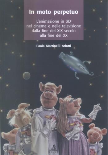 Il moto perpetuo. L'animazione in 3D nel cinema e nella televisione dalla fine del XIX secolo alla fine del XX - Paola Martinelli Arlotti - Libro CLUEB 2004 | Libraccio.it