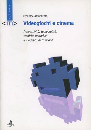 Videogiochi e cinema. Interattività, temporalità, tecniche narrative e modalità di fruizione - Federica Grigoletto - Libro CLUEB 2006, Mediaversi | Libraccio.it