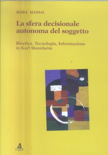 La sfera decisionale autonoma del soggetto. Bioetica, tecnologia, informazione in Karl Mannheim - Mara Massai - Libro CLUEB 2005 | Libraccio.it