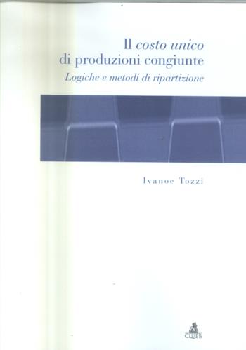 Il costo unico di produzioni congiunte. Logiche e metodi di ripartizione - Ivanoe Tozzi - Libro CLUEB 2005 | Libraccio.it