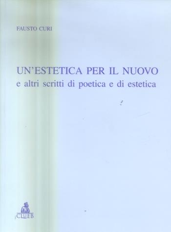 Un'estetica per il nuovo e altri scritti di poetica e di estetica - Fausto Curi - Libro CLUEB 2005, Relazioni e significati. Studi | Libraccio.it