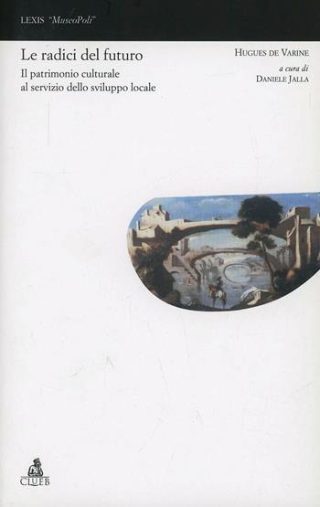 Radici del futuro. Il patrimonio culturale al servizio dello sviluppo locale - Hugues De Varine - Libro CLUEB 2005, Lexis. MuseoPoli. Luoghi per il sapere | Libraccio.it