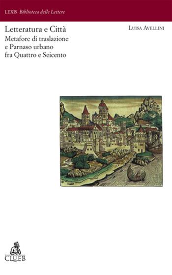 Letteratura e città. Metafore di traslazione e Parnaso urbano fra Quattro e Seicento - Luisa Avellini - Libro CLUEB 2005, Lexis. Biblioteca delle lettere | Libraccio.it