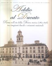 Addio al Ducato. Parma nell'età della Destra storica (1860-1876) tra rimpianti ducali e orizzonti nazionali