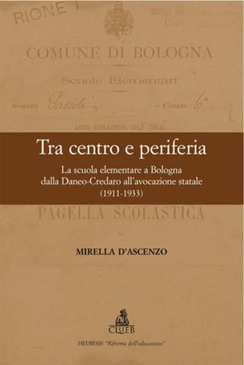 Tra centro e periferia. La scuola elementare a Bologna dalla Daneo-Credaro all'avocazione statale (1911-1933) - Mirella D'Ascenzo - Libro CLUEB 2022, Heuresis. Riforma dell'educazione | Libraccio.it