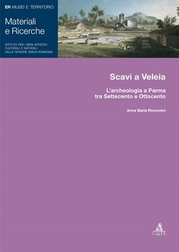 Scavi a Veleia. L'archeologia a Parma tra Settecento e Ottocento - Anna Maria Riccomini - Libro CLUEB 2006 | Libraccio.it