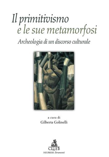 Il primitivismo e le sue metamorfosi. Archeologia di un discorso culturale  - Libro CLUEB 2022, Heuresis. Strumenti insegnam. linguistico | Libraccio.it