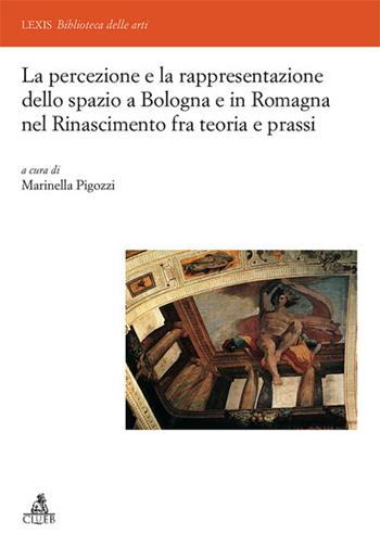 La percezione e la rappresentazione dello spazio a Bologna e in Romagna nel Rinascimento tra teoria e prassi  - Libro CLUEB 2007, Lexis. Biblioteca delle arti | Libraccio.it