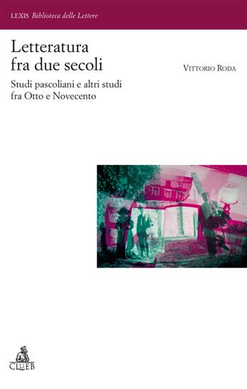 Letteratura fra due secoli. Studi pascoliani fra Otto e Novecento - Vittorio Roda - Libro CLUEB 2007, Lexis. Biblioteca delle lettere | Libraccio.it