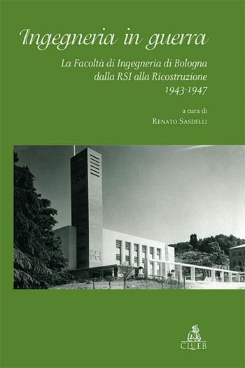 Ingegneria in guerra. La Facoltà di ingegneria di Bologna dalla RSI alla ricostruzione 1943-1947  - Libro CLUEB 2022, Fuori collana | Libraccio.it