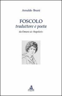 Foscolo traduttore e poeta. Da Omero ai «Sepolcri» - Arnaldo Bruni - Libro CLUEB 2007, Testi e studi di filologia e letteratura | Libraccio.it
