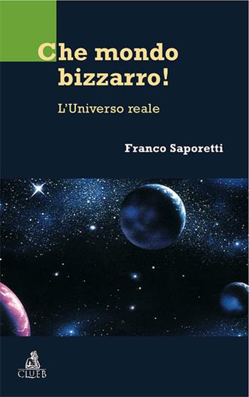 Che mondo bizzarro! L'universo reale - Franco Saporetti - Libro CLUEB 2008, Fuori collana | Libraccio.it