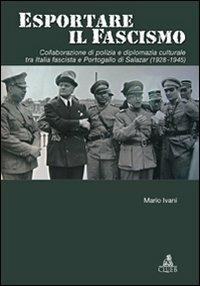 Esportare il fascismo. Collaborazione di polizia e diplomazia culturale tra Italia fascista e Portogallo di Salazar (1928-1945) - Mario Ivani - Libro CLUEB 2008, Passato futuro | Libraccio.it