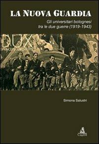 La nuova guardia. Gli universitari bolognesi tra le due guerre (1919-1943) - Simona Salustri - Libro CLUEB 2009, Passato futuro | Libraccio.it
