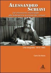 Alessandro Schiavi. Dal riformismo municipale alla federazione europea dei comuni. Una biografia: 1872-1965 - Carlo De Maria - Libro CLUEB 2008, Passato futuro | Libraccio.it