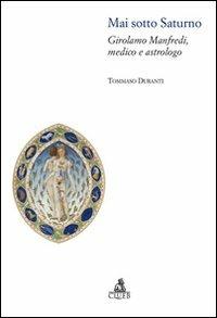 Mai sotto Saturno. Girolamo Manfredi, medico e astrologo - Tommaso Duranti - Libro CLUEB 2008, Bologna medievale ieri e oggi | Libraccio.it
