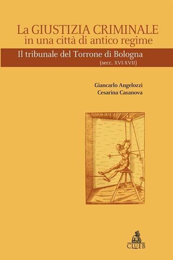 La giustizia criminale in una città di antico regime. Il tribunale del Torrone di Bologna (Sec. XVI-XVII) - Giancarlo Angelozzi, Cesarina Casanova - Libro CLUEB 2008, Heuresis. Scienze storiche | Libraccio.it