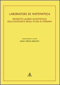Laboratori di matematica. Progetto lauree scientifiche dell'Università degli Studi di Ferrara - M. Teresa Borgato - Libro CLUEB 2009 | Libraccio.it