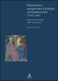 Diplomazia e autogoverno a Bologna nel Quattrocento (1392-1466). Fonti per la storia delle istituzioni - Tommaso Duranti - Libro CLUEB 2009, Bologna medievale ieri e oggi | Libraccio.it