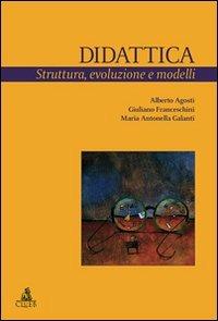 Didattica. Struttura, evoluzione e modelli - Alberto Agosti, Giuliano Franceschini, Maria Antonella Galanti - Libro CLUEB 2009, Studi e ricerche sulla formazione. Saggi | Libraccio.it