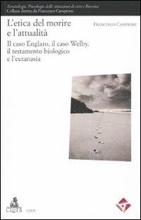L'etica del morire e l'attuaità. Il caso Englaro, il caso Welby, il testamento biologico e l'eutanasia - Francesco Campione - Libro CLUEB 2009, Lexis. Tanatologia | Libraccio.it