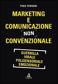 Marketing e comunicazione non convenzionale. Guerrilla, virale, polisensoriale, emozionale - Tino Ferrari - Libro CLUEB 2009 | Libraccio.it