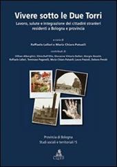 Vivere sotto le due torri. Lavoro, salute e integrazione dei cittadini stranieri residenti a Bologna e provincia