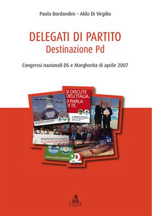 Delegati di partito. Destinazione PD. Congressi nazionali DS e Margherita di aprile 2007. Vol. 1 - Paola Borlandini, Aldo Di Virgilio - Libro CLUEB 2010, Partiti italiani a congresso | Libraccio.it