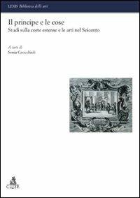 Il principe e le cose. Studi sulla corte estense e le arti nel Seicento  - Libro CLUEB 2010, Lexis. Biblioteca delle arti | Libraccio.it
