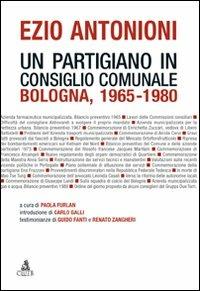 Ezio Antonioni. Un partigiano in consiglio comunale. Bologna 1965-1980  - Libro CLUEB 2011 | Libraccio.it