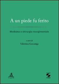 A un piede fu ferito. Medicina e chirurgia risorgimentale  - Libro CLUEB 2011, Protagonisti e cultura dell'Italia unita | Libraccio.it