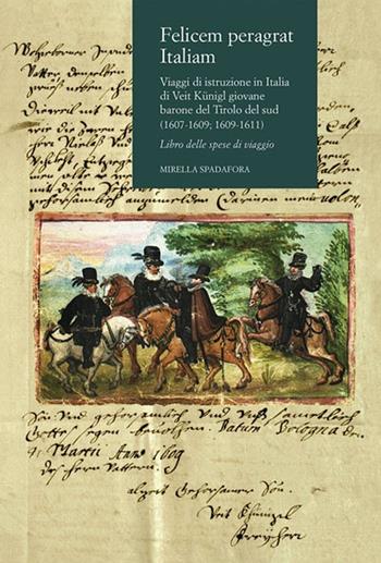 Felicem peragrat Italiam. Viaggi di istruzione in Italia di Veit Kunigl giovane barone del Tirolo del sud (1607-1609; 1609-1611) - Mirella Spadafora - Libro CLUEB 2012, Voci di Clio | Libraccio.it