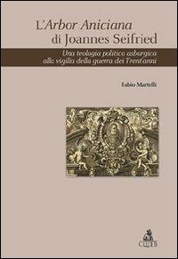 L'Arbor Aniciana di Joannes Seifried. Una teologia politica asburgica alla vigilia della guerra dei Trent'anni - Fabio Martelli - Libro CLUEB 2012, Heuresis. Scienze storiche | Libraccio.it