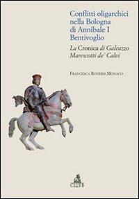 Conflitti oligarchici nella Bologna di Annibale I Bentivoglio. La Cronica di Galeazzo Marescotti de' Calvi - Francesca Roversi Monaco - Libro CLUEB 2013, Bologna medievale ieri e oggi | Libraccio.it