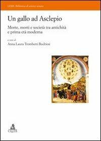 Un gallo ad Asclepio. Morte, morti e società tra antichità e prima età moderna - Anna Laura Trombetti Budriesi - Libro CLUEB 2013 | Libraccio.it