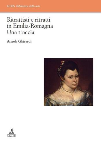 Ritrattisti e ritratti in Emilia Romagna. Una traccia - Angela Ghirardi - Libro CLUEB 2013 | Libraccio.it
