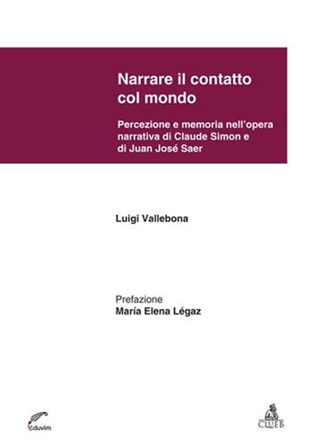Narrare il contatto col mondo. Percezione e memoria nell'opera narrativa di Claude Simon e di Juan José Saer - Luigi Vallebona - Libro CLUEB 2013 | Libraccio.it