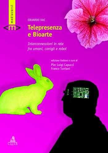 Telepresenza e bioarte. Interconnessioni in rete fra umani, conigli e robot - Eduardo Kac - Libro CLUEB 2016, Mediaversi | Libraccio.it